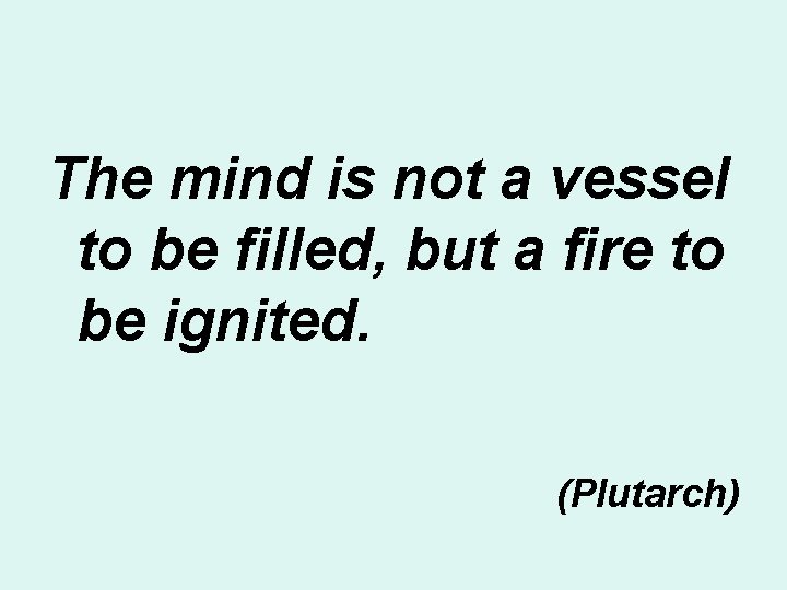 The mind is not a vessel to be filled, but a fire to be