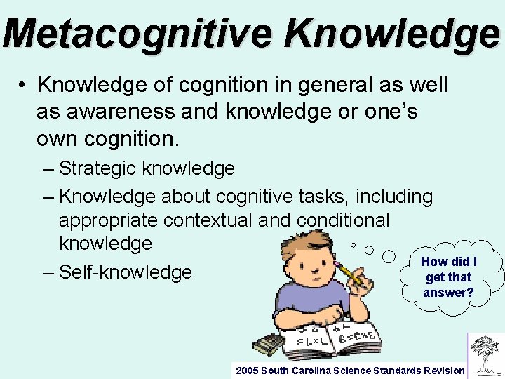 Metacognitive Knowledge • Knowledge of cognition in general as well as awareness and knowledge