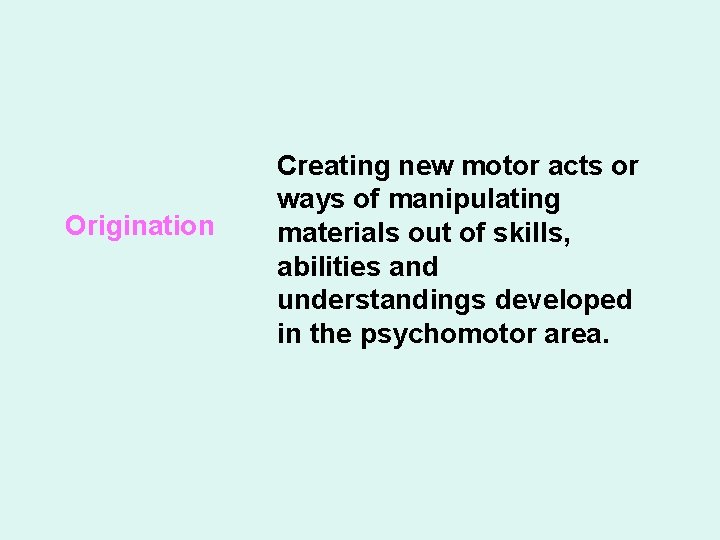 The Psychomotor Domain Origination Creating new motor acts or ways of manipulating materials out