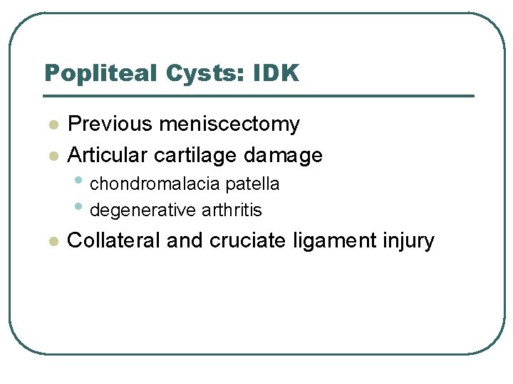Popliteal Cysts: IDK l Previous meniscectomy Articular cartilage damage l Collateral and cruciate ligament