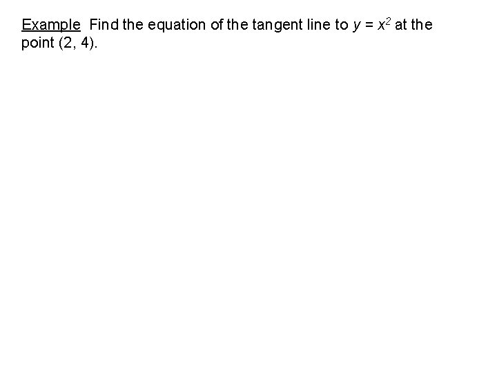 Example Find the equation of the tangent line to y = x 2 at