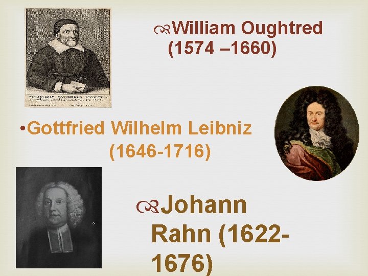 William Oughtred (1574 – 1660) • Gottfried Wilhelm Leibniz (1646 -1716) Johann Rahn William Oughtred (1574 – 1660) • Gottfried Wilhelm Leibniz (1646 -1716) Johann Rahn