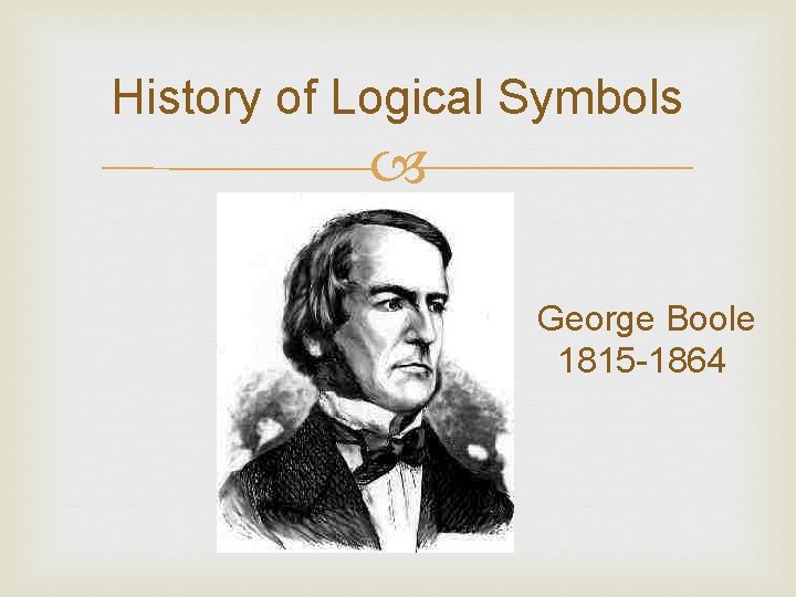 History of Logical Symbols George Boole 1815 -1864 History of Logical Symbols George Boole 1815 -1864