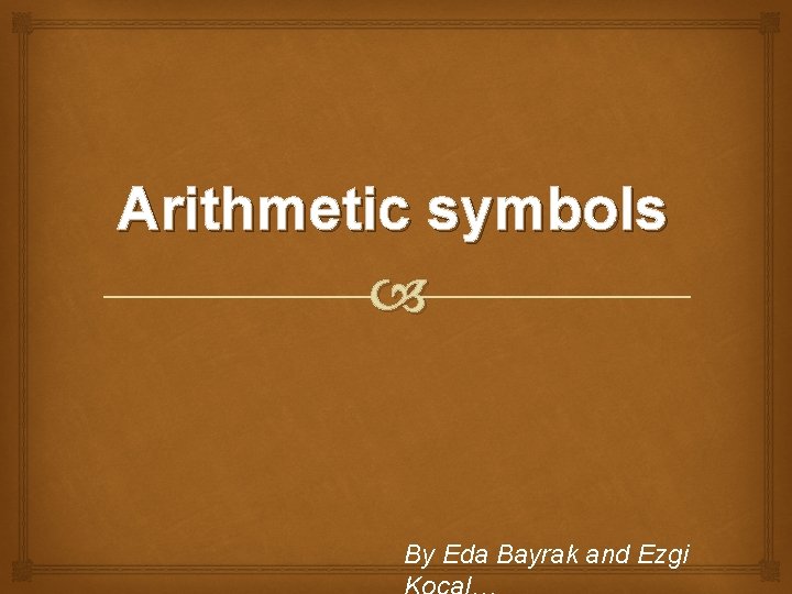 Arithmetic symbols By Eda Bayrak and Ezgi Arithmetic symbols By Eda Bayrak and Ezgi