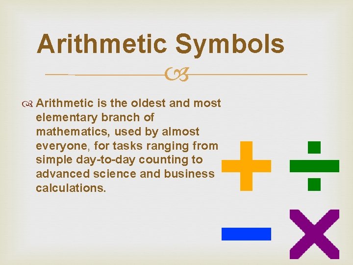 Arithmetic Symbols Arithmetic is the oldest and most elementary branch of mathematics, used by Arithmetic Symbols Arithmetic is the oldest and most elementary branch of mathematics, used by