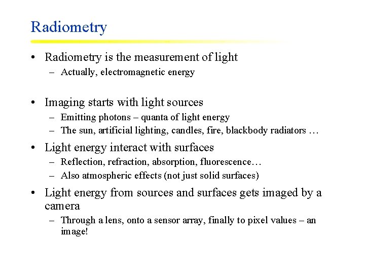 Radiometry • Radiometry is the measurement of light – Actually, electromagnetic energy • Imaging