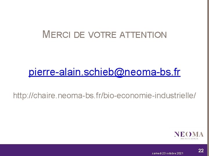 MERCI DE VOTRE ATTENTION pierre-alain. schieb@neoma-bs. fr http: //chaire. neoma-bs. fr/bio-economie-industrielle/ samedi 23 octobre