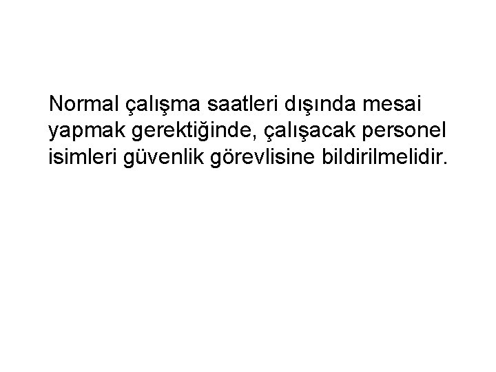 Normal çalışma saatleri dışında mesai yapmak gerektiğinde, çalışacak personel isimleri güvenlik görevlisine bildirilmelidir. 