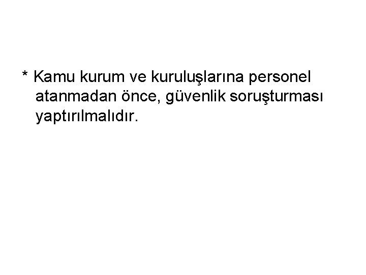 * Kamu kurum ve kuruluşlarına personel atanmadan önce, güvenlik soruşturması yaptırılmalıdır. 