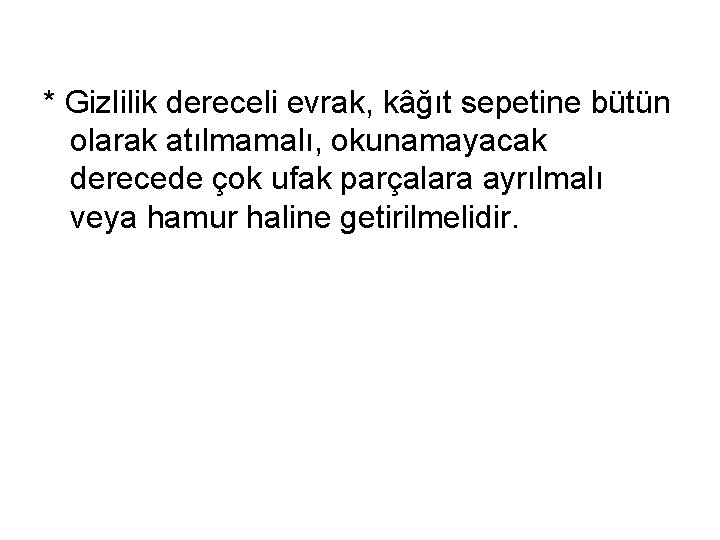 * Gizlilik dereceli evrak, kâğıt sepetine bütün olarak atılmamalı, okunamayacak derecede çok ufak parçalara