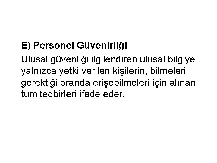 E) Personel Güvenirliği Ulusal güvenliği ilgilendiren ulusal bilgiye yalnızca yetki verilen kişilerin, bilmeleri gerektiği