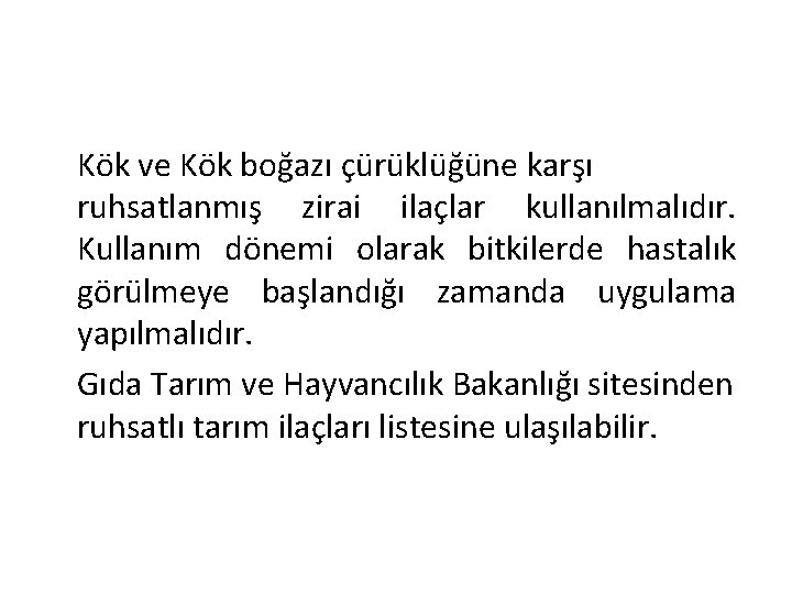 Kök ve Kök boğazı çürüklüğüne karşı ruhsatlanmış zirai ilaçlar kullanılmalıdır. Kullanım dönemi olarak bitkilerde