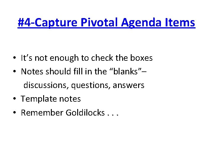 #4 -Capture Pivotal Agenda Items • It’s not enough to check the boxes •
