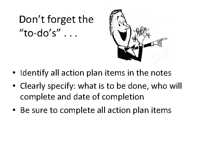 Don’t forget the “to-do’s”. . . • Identify all action plan items in the