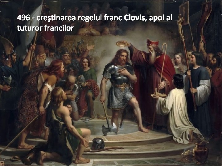 496 - creştinarea regelui franc Clovis, apoi al tuturor francilor 