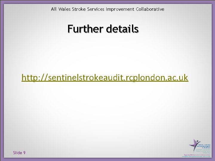All Wales Stroke Services Improvement Collaborative Further details http: //sentinelstrokeaudit. rcplondon. ac. uk Slide