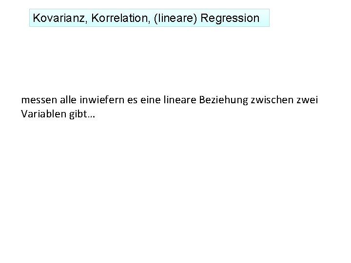 Kovarianz, Korrelation, (lineare) Regression messen alle inwiefern es eine lineare Beziehung zwischen zwei Variablen