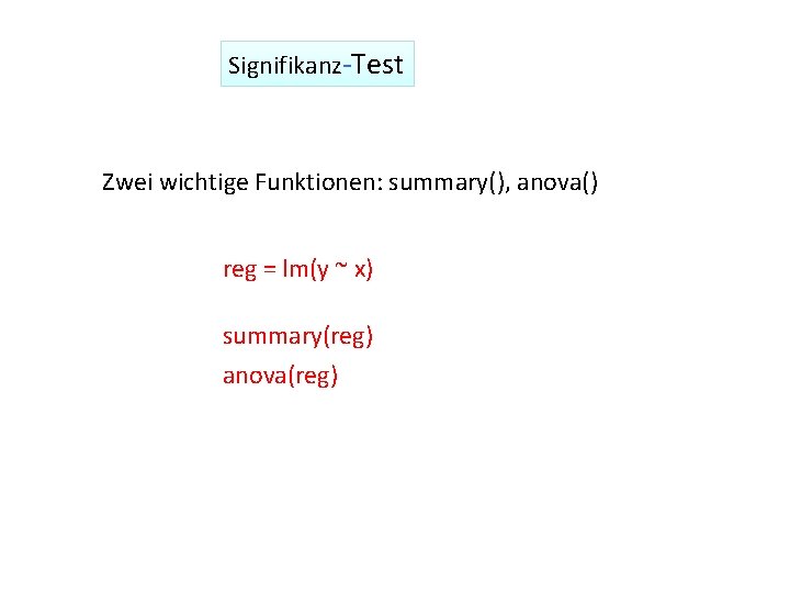 Signifikanz-Test Zwei wichtige Funktionen: summary(), anova() reg = lm(y ~ x) summary(reg) anova(reg) 