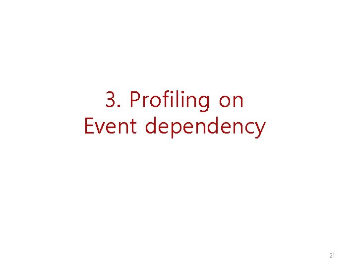 3. Profiling on Event dependency 21 