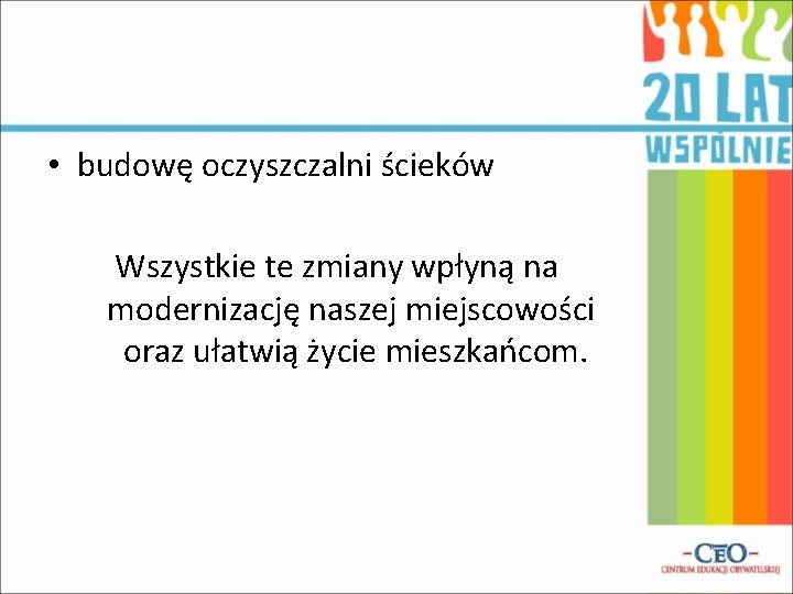  • budowę oczyszczalni ścieków Wszystkie te zmiany wpłyną na modernizację naszej miejscowości oraz