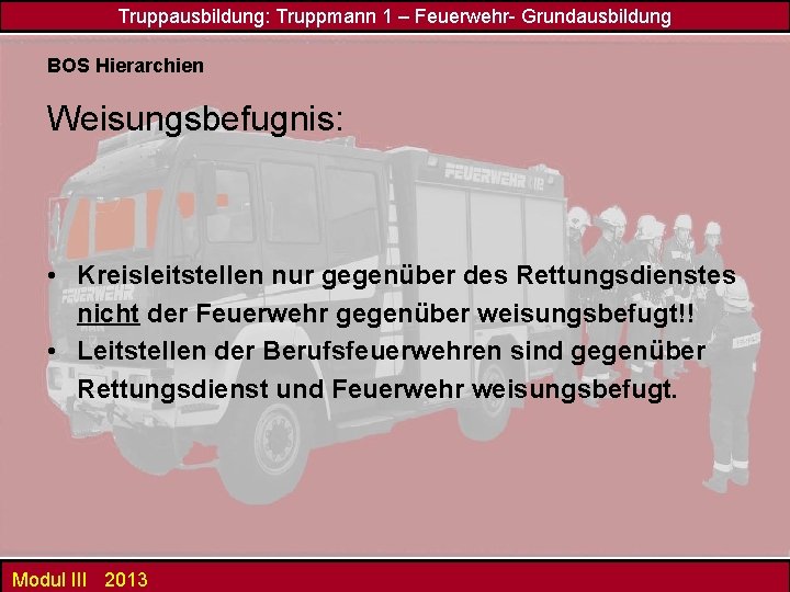 Truppausbildung: Truppmann 1 – Feuerwehr- Grundausbildung BOS Hierarchien Weisungsbefugnis: • Kreisleitstellen nur gegenüber des