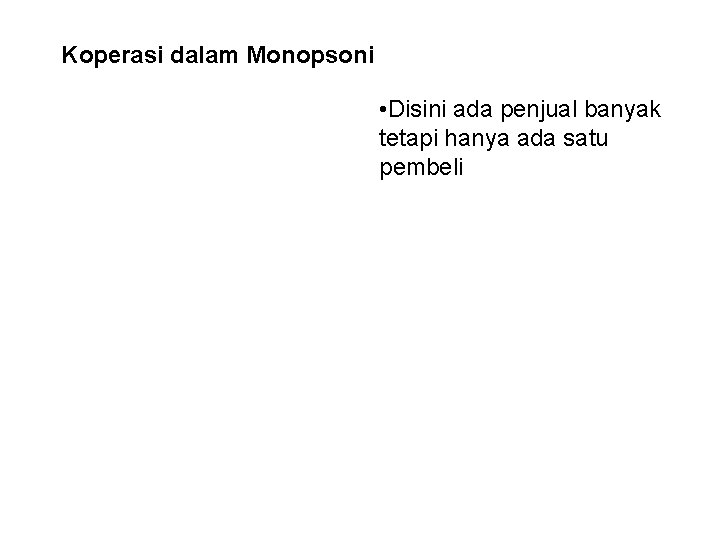 Koperasi dalam Monopsoni • Disini ada penjual banyak tetapi hanya ada satu pembeli 
