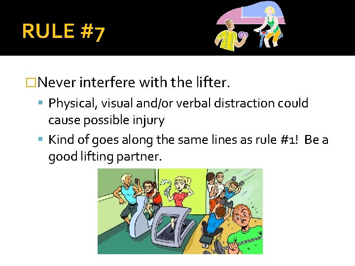 RULE #7 �Never interfere with the lifter. Physical, visual and/or verbal distraction could cause