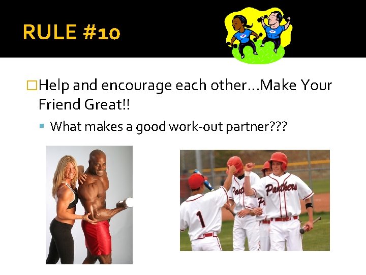 RULE #10 �Help and encourage each other…Make Your Friend Great!! What makes a good
