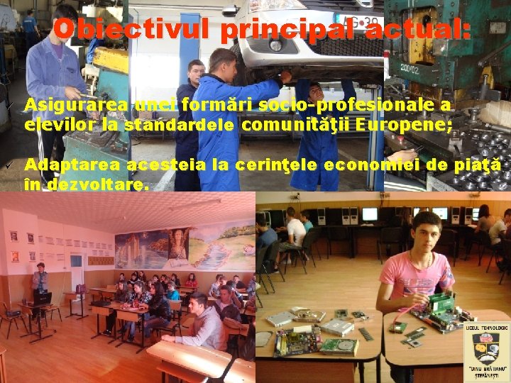 Obiectivul principal actual: ü ü Asigurarea unei formări socio-profesionale a elevilor la standardele comunităţii