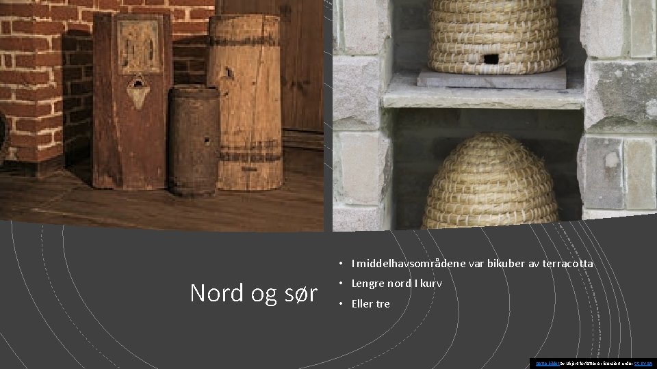  • I middelhavsområdene var bikuber av terracotta Nord og sør • Lengre nord