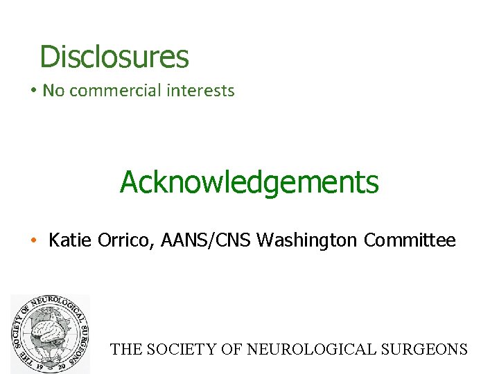 Disclosures • No commercial interests Acknowledgements • Katie Orrico, AANS/CNS Washington Committee THE SOCIETY