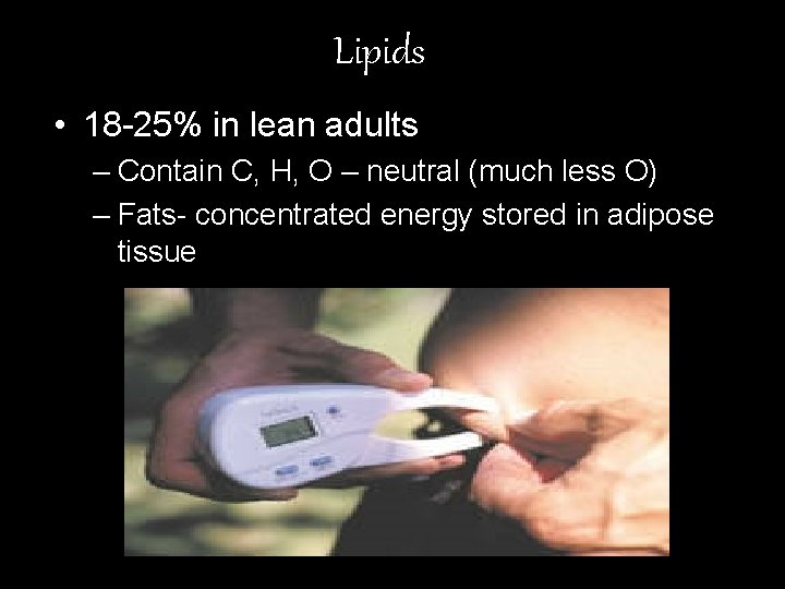 Lipids • 18 -25% in lean adults – Contain C, H, O – neutral