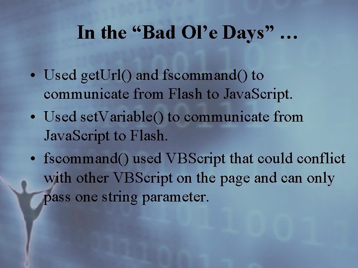 In the “Bad Ol’e Days” … • Used get. Url() and fscommand() to communicate