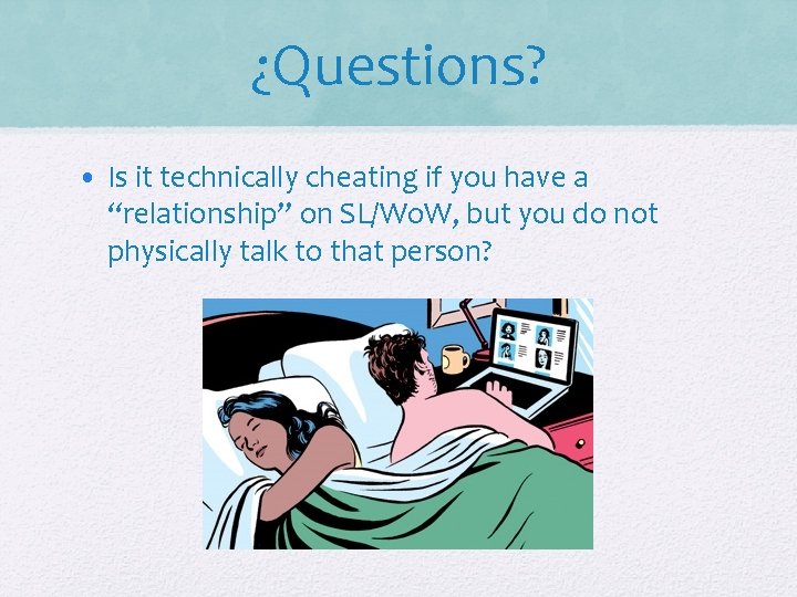 ¿Questions? • Is it technically cheating if you have a “relationship” on SL/Wo. W,