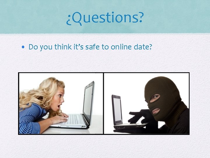 ¿Questions? • Do you think it’s safe to online date? 