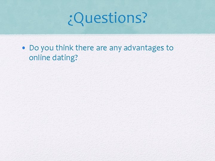 ¿Questions? • Do you think there any advantages to online dating? 