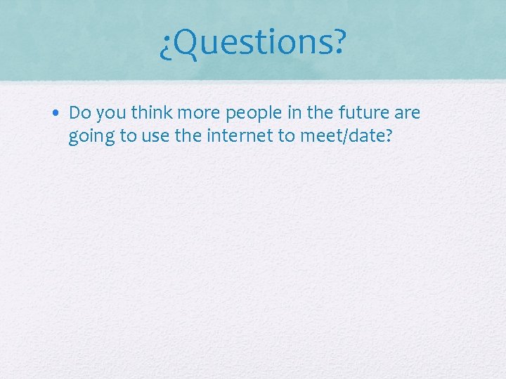 ¿Questions? • Do you think more people in the future are going to use