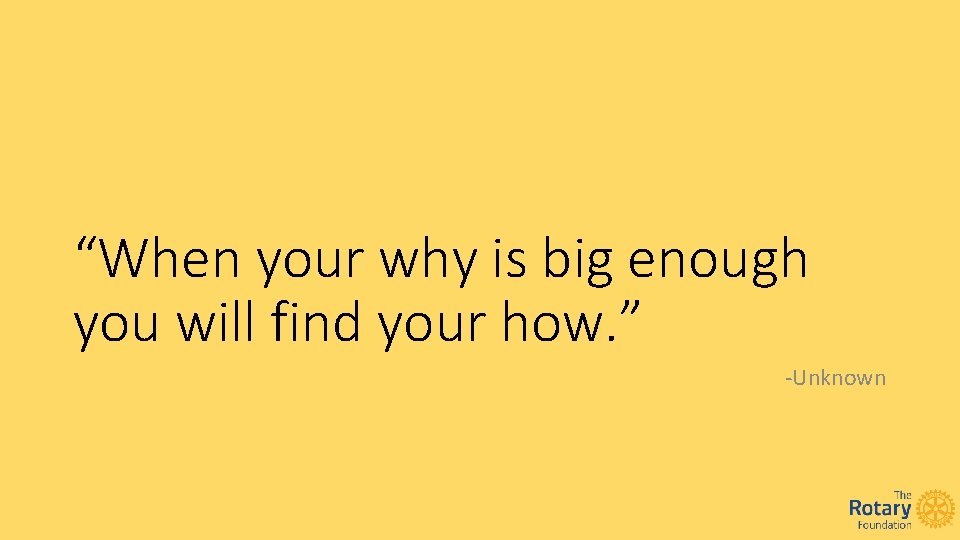 “When your why is big enough you will find your how. ” -Unknown 