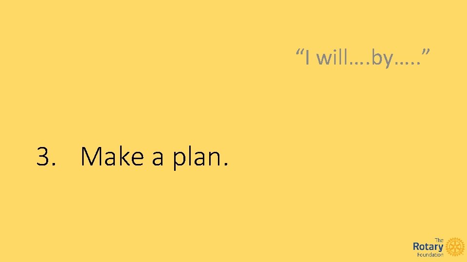 “I will…. by…. . ” 3. Make a plan. 