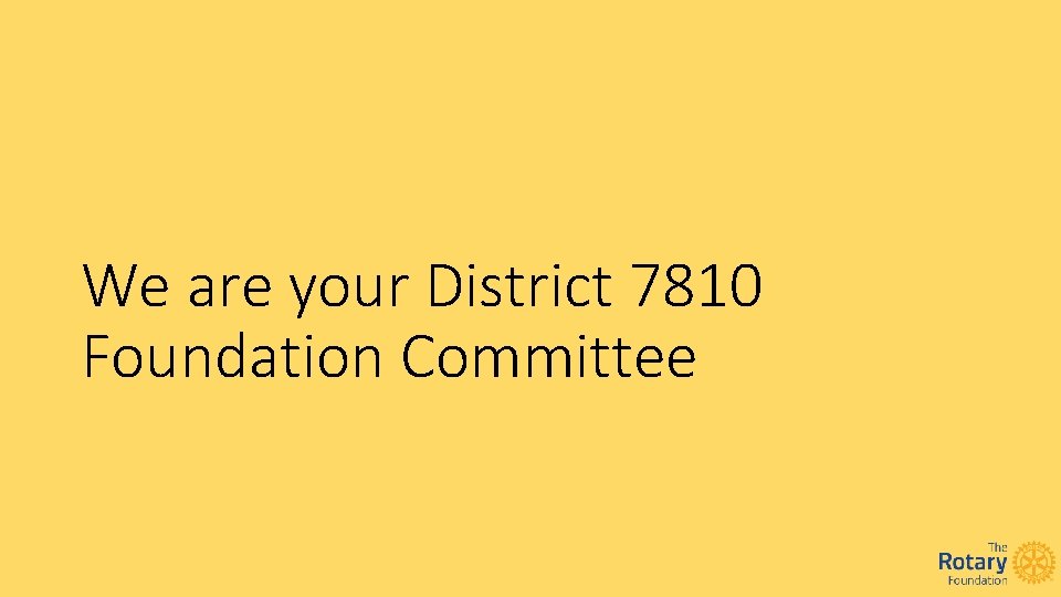 We are your District 7810 Foundation Committee 