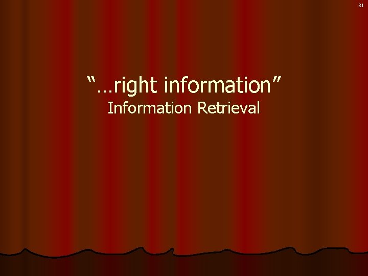 31 “…right information” Information Retrieval 