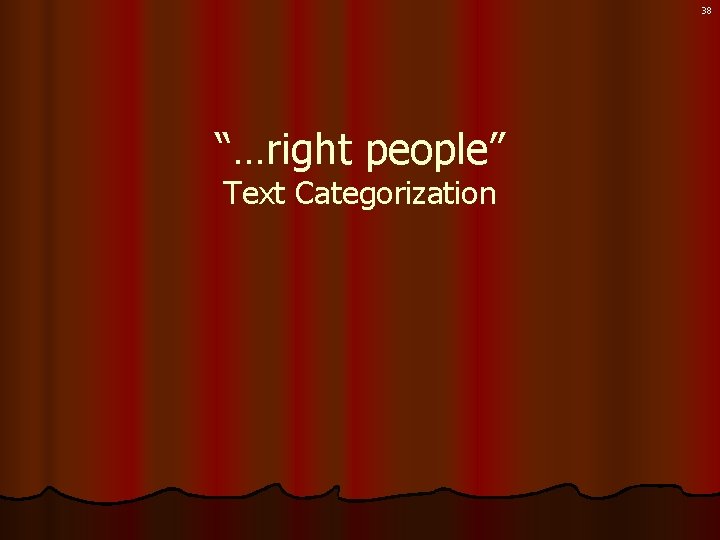 38 “…right people” Text Categorization 