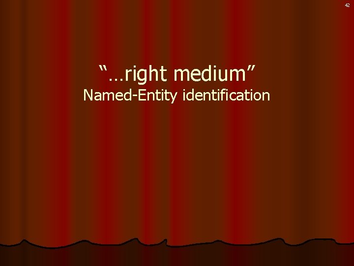 42 “…right medium” Named-Entity identification 