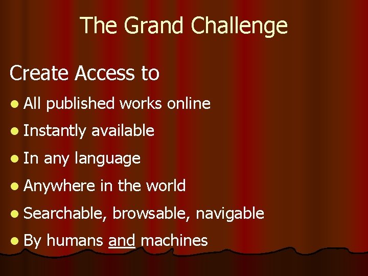 The Grand Challenge Create Access to l All published works online l Instantly l