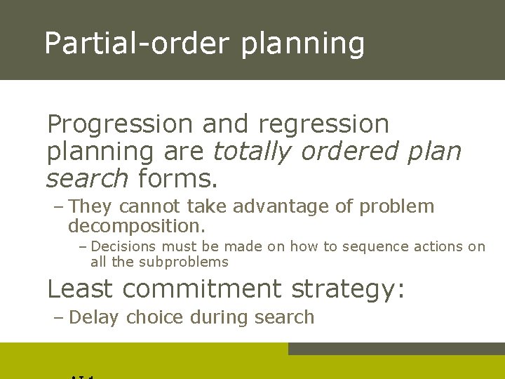 Partial-order planning Progression and regression planning are totally ordered plan search forms. – They