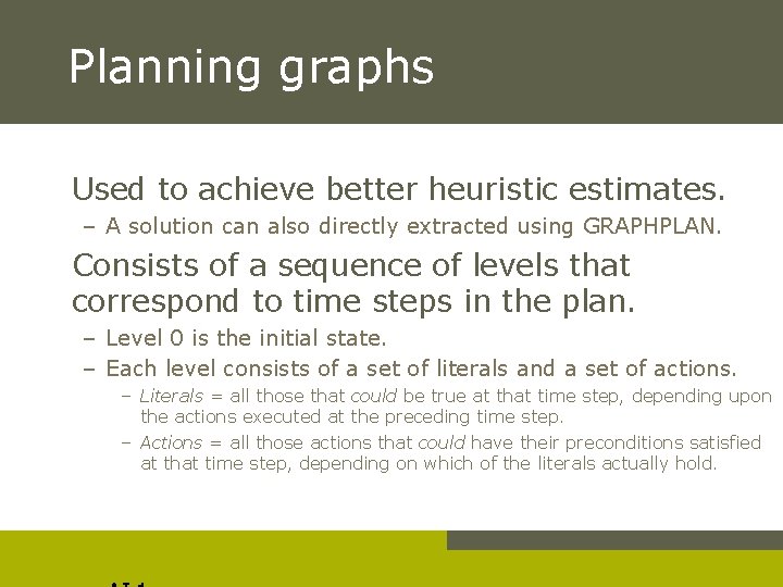 Planning graphs Used to achieve better heuristic estimates. – A solution can also directly