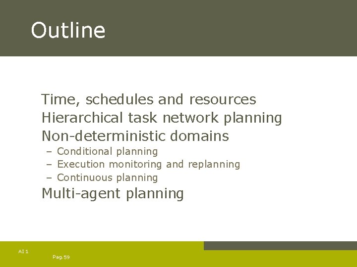Outline Time, schedules and resources Hierarchical task network planning Non-deterministic domains – Conditional planning