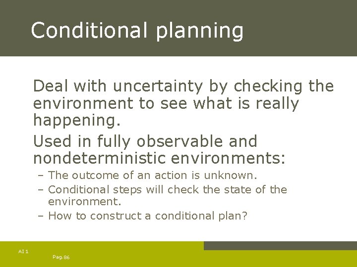 Conditional planning Deal with uncertainty by checking the environment to see what is really