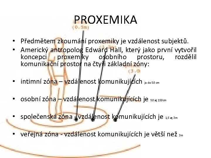 PROXEMIKA • Předmětem zkoumání proxemiky je vzdálenost subjektů. • Americký antropolog Edward Hall, který