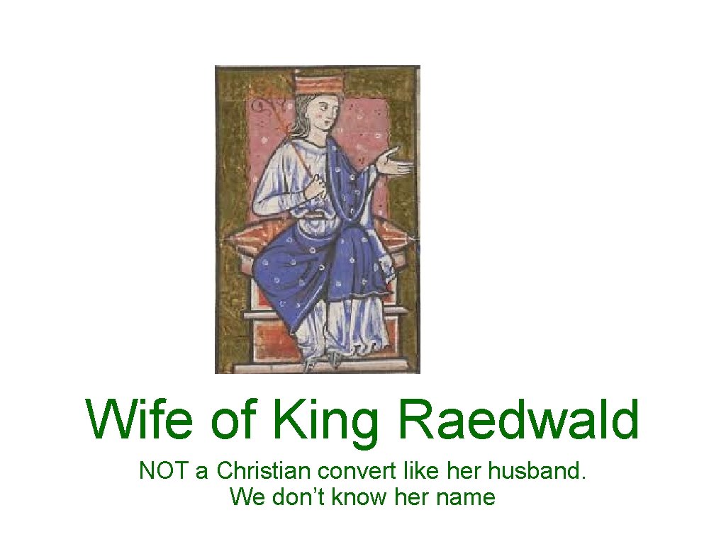 Wife of King Raedwald NOT a Christian convert like her husband. We don’t know
